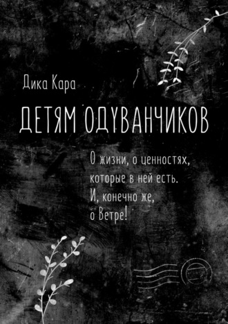 Дика Кара. Детям одуванчиков. О жизни, о ценностях, которые в ней есть. И, конечно же, о Ветре!