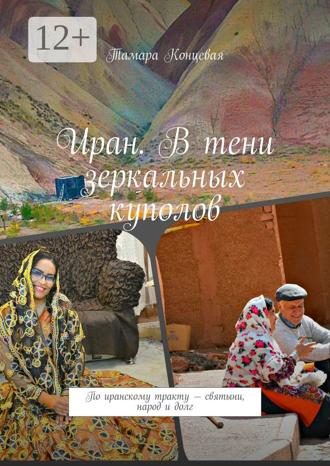 Обложка книги «Иран. В тени зеркальных куполов. По иранскому тракту – святыни, народ и долг»