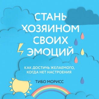 Обложка книги «Стань хозяином своих эмоций. Как достичь желаемого, когда нет настроения»
