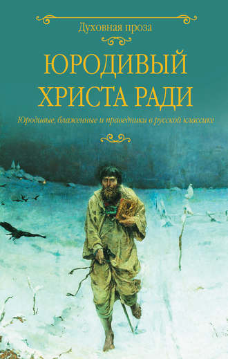 Группа авторов. Юродивый Христа ради. Юродивые, блаженные и праведники в русской классике