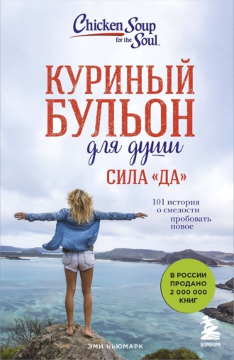 Эми Ньюмарк. Куриный бульон для души. Сила «Да». 101 история о смелости пробовать новое