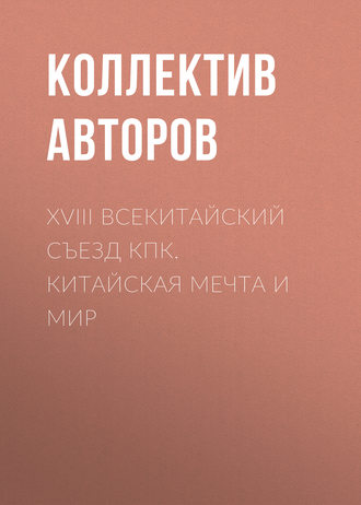 Обложка книги «XVIII Всекитайский съезд КПК. Китайская мечта и мир»