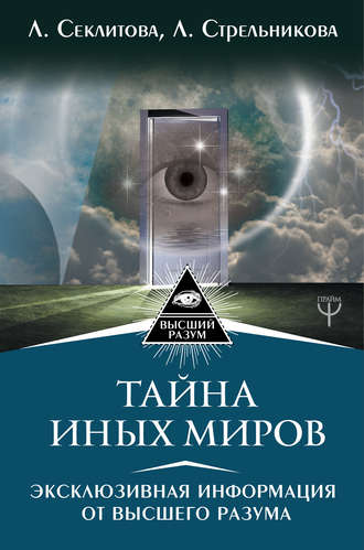 Лариса Секлитова. Тайна Иных Миров. Эксклюзивная информация от Высшего Разума