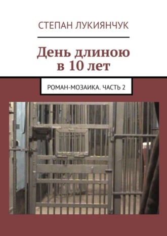 Степан Степанович Лукиянчук. День длиною в 10 лет. Роман-мозаика. Часть 2