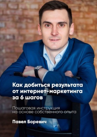 Обложка книги «Как добиться результата от интернет-маркетинга за 6 шагов. Пошаговая инструкция на основе собственного опыта»