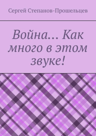 Сергей Степанов-Прошельцев. Война… Как много в этом звуке!