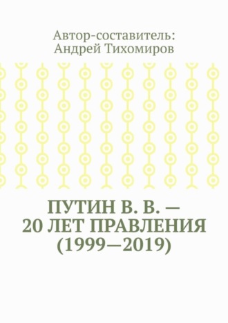 Обложка книги «Путин В. В. – 20 лет правления (1999—2019). Некоторые данные из Летописи России»