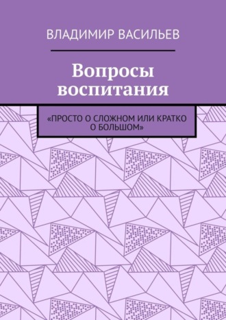 Обложка книги «Вопросы воспитания. «Просто о сложном или кратко о большом»»