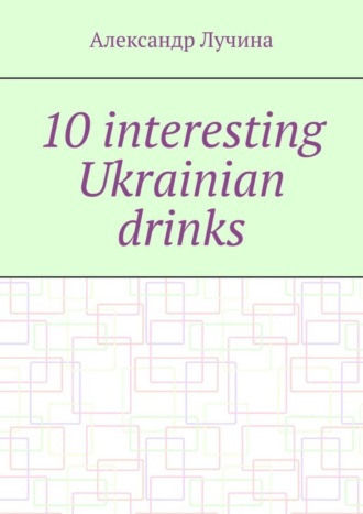 Обложка книги «10 interesting Ukrainian drinks»
