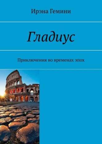 Ирэна Гемини. Гладиус. Приключения во временах эпох