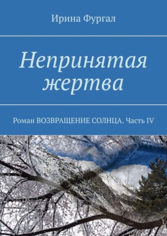 Ирина Фургал. Непринятая жертва. Роман ВОЗВРАЩЕНИЕ СОЛНЦА. Часть IV