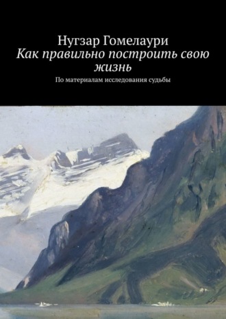 Нугзар Гомелаури. Как правильно построить свою жизнь. По материалам исследования судьбы