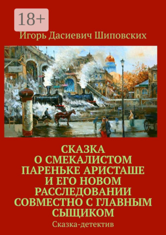 Обложка книги «Сказка о смекалистом пареньке Аристаше и его новом расследовании совместно с главным сыщиком. Сказка-детектив»