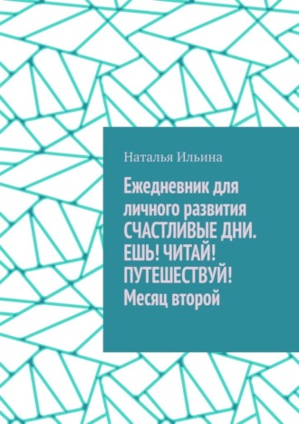 Обложка книги «Ежедневник для личного развития «Счастливые дни. Ешь! Читай! Путешествуй!» Месяц второй»