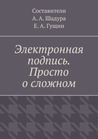 Антон Анатольевич Шадура. Электронная подпись. Просто о сложном