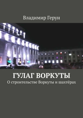 Обложка книги «ГУЛАГ Воркуты. О строительстве Воркуты и шахтёрах»