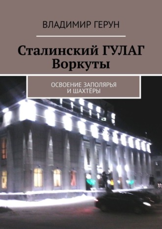 Обложка книги «Сталинский ГУЛАГ Воркуты. Освоение Заполярья и шахтёры»