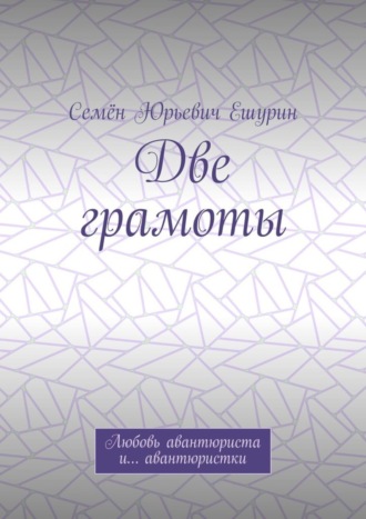 Семён Юрьевич Ешурин. Две грамоты. Любовь авантюриста и… авантюристки