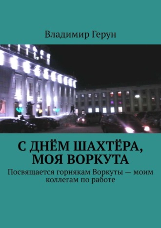 Обложка книги «С Днём шахтёра, моя Воркута. Посвящается горнякам Воркуты – моим коллегам по работе»
