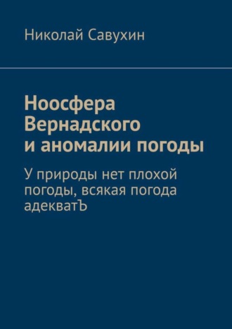 Николай Савухин. Ноосфера Вернадского и аномалии погоды. У природы нет плохой погоды, всякая погода адекватЪ