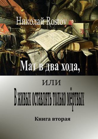 Николай Rostov. Мат в два хода, или В живых оставлять только мёртвых. Книга вторая