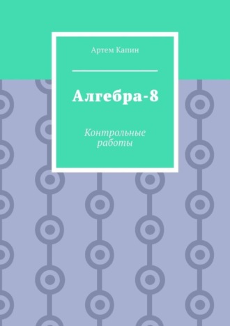 Артем Витальевич Капин. Алгебра-8. Контрольные работы