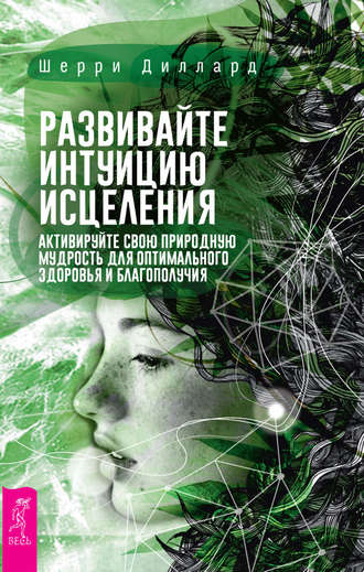 Шерри Диллард. Развивайте интуицию исцеления: активируйте природную мудрость для оптимального здоровья и благополучия
