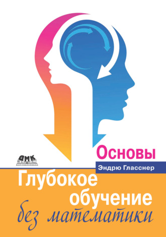 Обложка книги «Глубокое обучение без математики. Том 1. Основы»