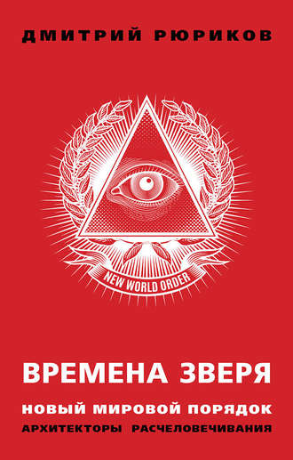 Дмитрий Рюриков. Времена зверя. Новый мировой порядок. Архитекторы расчеловечивания