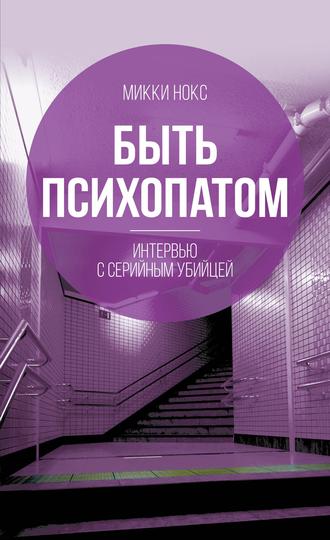 Обложка книги «Быть психопатом. Интервью с серийным убийцей»