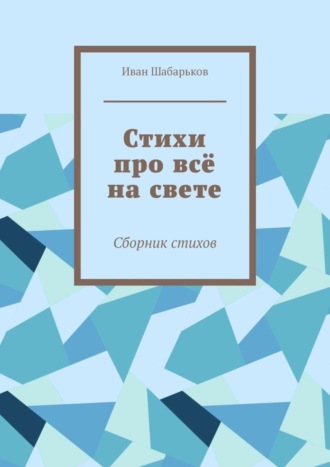 Иван Сергеевич Шабарьков. Стихи про всё на свете. Сборник стихов