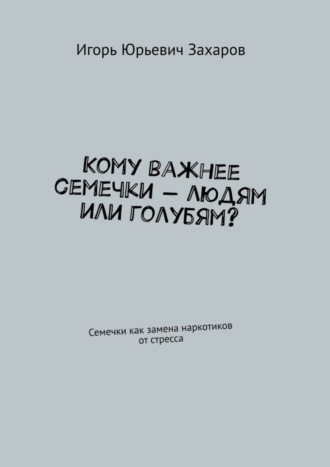 Обложка книги «Кому важнее семечки – людям или голубям? Семечки как замена наркотиков от стресса»