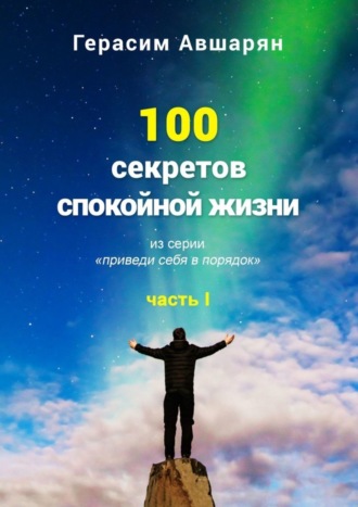 Герасим Авшарян. 100 секретов спокойной жизни. Часть I. Из серии «Приведи себя в порядок»