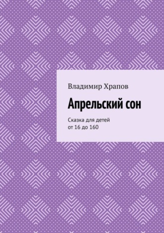 Владимир Храпов. Апрельский сон. Сказка для детей от 16 до 160