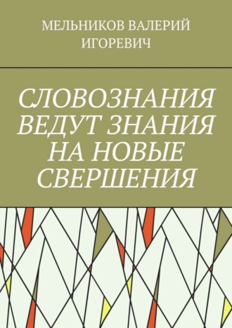 Валерий Игоревич Мельников. СЛОВОЗНАНИЯ ВЕДУТ ЗНАНИЯ НА НОВЫЕ СВЕРШЕНИЯ