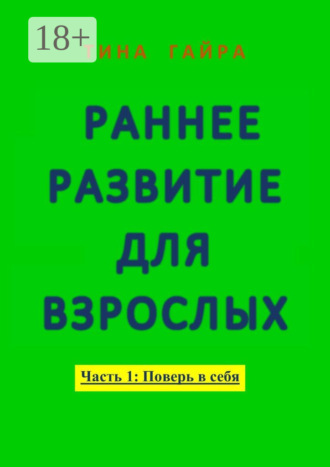 Тина Гайра. Раннее развитие для взрослых. Часть I: Поверь в себя