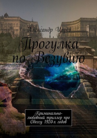 Александр Царёв. Прогулка по Везувию. Криминально-любовный триллер про Одессу 1920-х годов