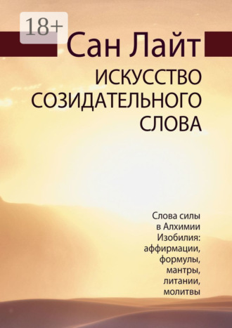 Обложка книги «Искусство созидательного слова. Слова силы в Алхимии Изобилия: аффирмации, формулы, мантры, литании, молитвы»