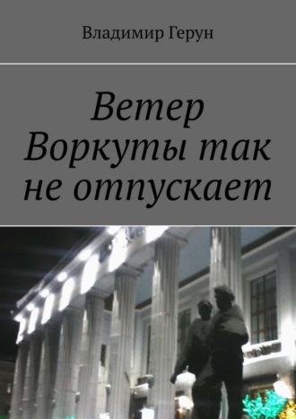 Обложка книги «Ветер Воркуты так не отпускает»