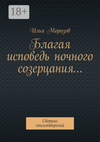 Обложка книги «Благая исповедь ночного созерцания… Сборник стихотворений»