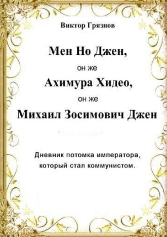 Виктор Грязнов. Мен Но Джен, он же Ахимура Хидео, он же Михаил Зосимович Джен. Дневник потомка императора, который стал коммунистом