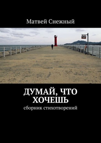 Матвей Снежный. Думай, что хочешь. Сборник стихотворений