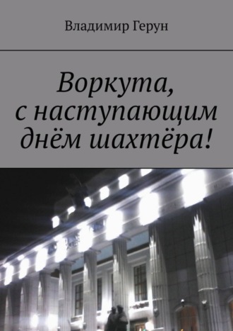 Обложка книги «Воркута, с наступающим днём шахтёра!»