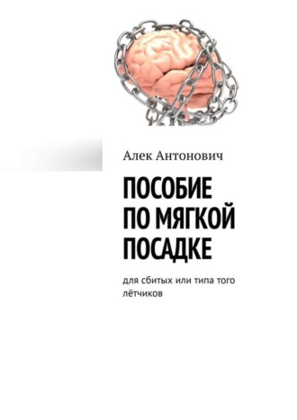 Алек Антонович. Пособие по мягкой посадке. Для сбитых или типа того лётчиков