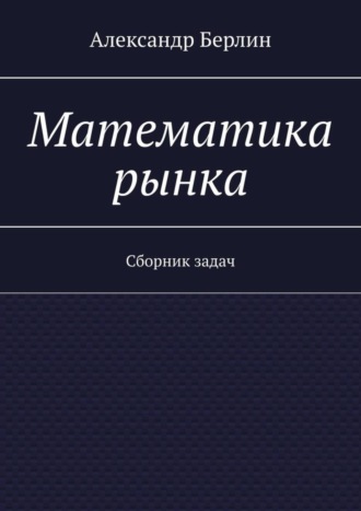 Александр Берлин. Математика рынка. Сборник задач