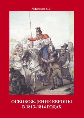 С. Г. Асфатуллин. Освобождение Европы в 1813–1814 годах