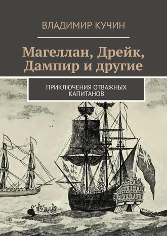 Владимир Кучин. Магеллан, Дрейк, Дампир и другие. Приключения отважных капитанов