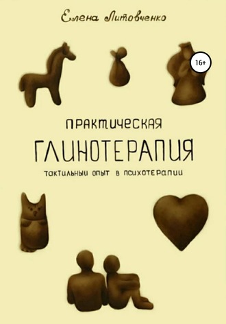 Елена Литовченко. Практическая глинотерапия. Тактильный опыт в психотерапии