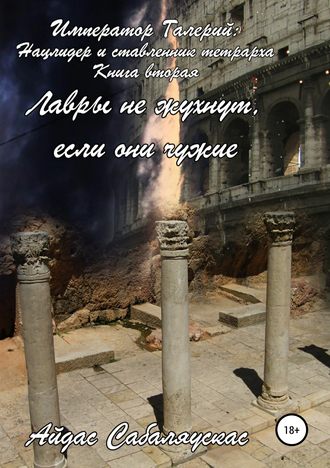 Обложка книги «Император Галерий: нацлидер и ставленник тетрарха. Книга вторая. Лавры не жухнут, если они чужие»