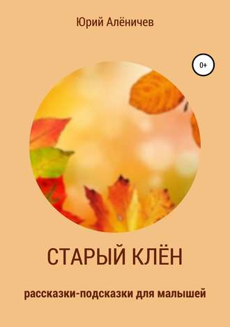 Обложка книги «Старый клён. Рассказки-подсказки для малышей»